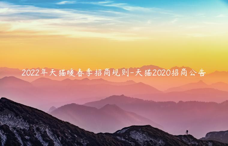 2022年天貓暖春季招商規(guī)則-天貓2020招商公告